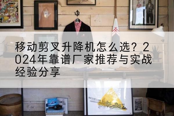 珠晖升降平台厂家推荐-移动剪叉升降机怎么选？2024年靠谱厂家推荐与实战经验分享
