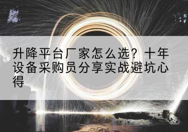 珠晖升降平台厂家-怎么选？十年设备采购员分享实战避坑心得