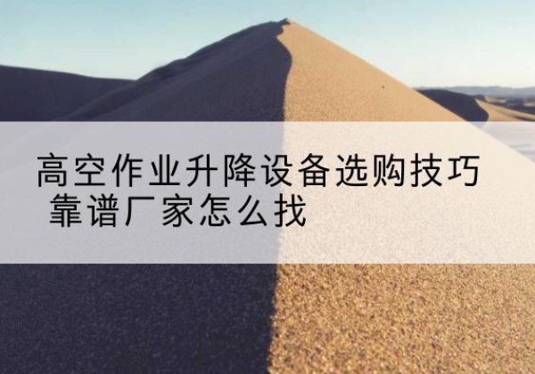 珠晖电动升降平台厂家推荐-高空作业升降设备选购技巧 靠谱厂家怎么找